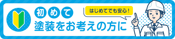 はじめてでも安心！初めて塗装をお考えの方に