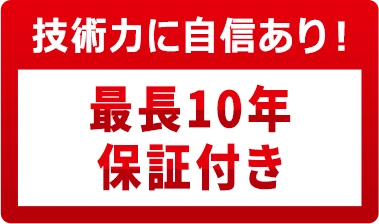 技術力に自信あり！最長10年保証付き
