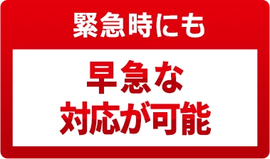 緊急時にも早急な対応が可能