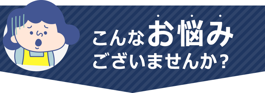 こんなお悩みございませんか？