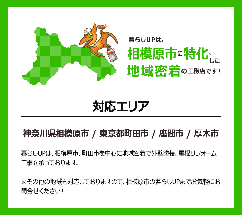 暮らしUPは、相模原市に特化した地域密着の工務店です！対応エリア-神奈川県相模原市 / 東京都町田市 / 座間市 / 厚木市-暮らしUPは、相模原市、町田市を中心に地域密着で外壁塗装、屋根リフォーム工事を承っております。
※その他の地域も対応しておりますので、相模原市の暮らしUPまでお気軽にお問合せください！